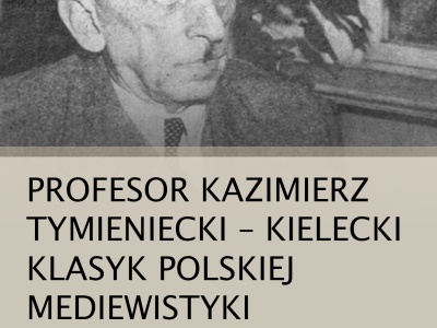 Profesor Kazimierz Tymieniecki – kielecki klasyk polskiej mediewistyki. Wykład prof. dr hab. Krzysztofa Brachy