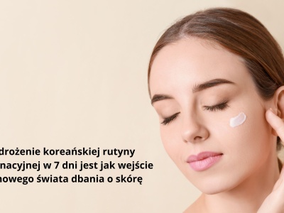 Jak wdrożyć koreańską rutynę pielęgnacyjną w 7 dni?