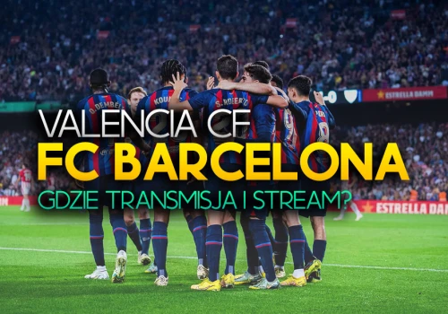 Valencia CF – FC Barcelona: Gdzie i o której oglądać? Transmisja za darmo?
