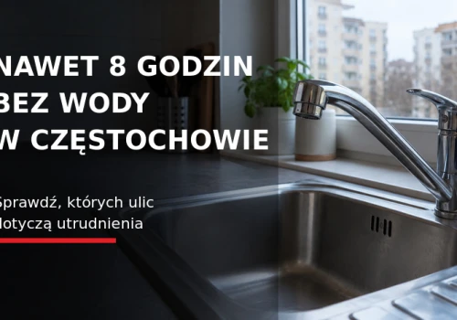 Nawet 8 godzin bez wody w Częstochowie. Sprawdź, których ulic dotyczą utrudnienia!