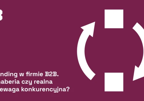 Branding w firmie B2B. Fanaberia czy realna przewaga konkurencyjna?
