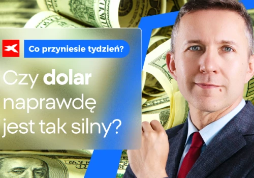 Czy fundamenty dolara są rzeczywiście tak silne? Co przyniesie tydzień?