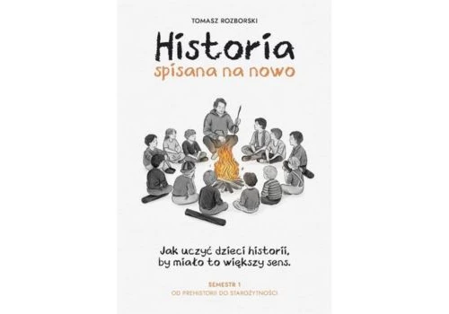 Tomasz Rozborski, Historia spisana na nowo. Jak uczyć dzieci historii, by miało to większy sens. Semestr I Od prehistorii do starożytności
