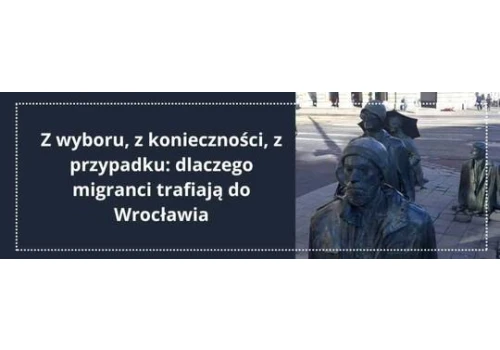 Z wyboru, z konieczności, z przypadku: dlaczego migranci trafiają do Wrocławia