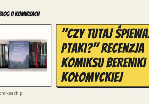 "Czy tutaj śpiewają ptaki?" Recenzja komiksu Bereniki Kołomyckiej