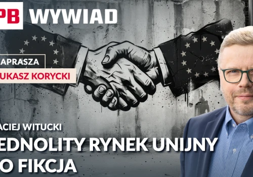 Witucki: Jednolity rynek unijny to fikcja. Czas rozbić bariery. PB WYWIAD