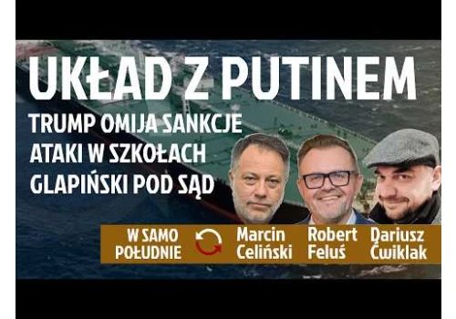 Trump tankuje u Putina - Ataki w szkołach - Glapiński może trafić przed Trybunał Stanu