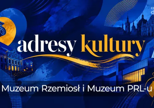 Adresy kultury | Muzeum Rzemiosł i Muzeum PRL-u