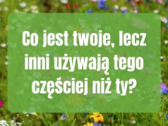 Odpowiedź może cię zaskoczyć. Pomyśl chwilę, bo to nie jest oczywiste